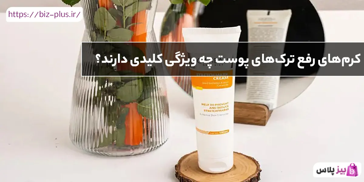 کرم‌های رفع ترک‌های پوست چه ویژگی کلیدی دارند؟