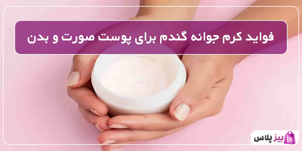 فواید کرم جوانه گندم برای پوست صورت و بدن