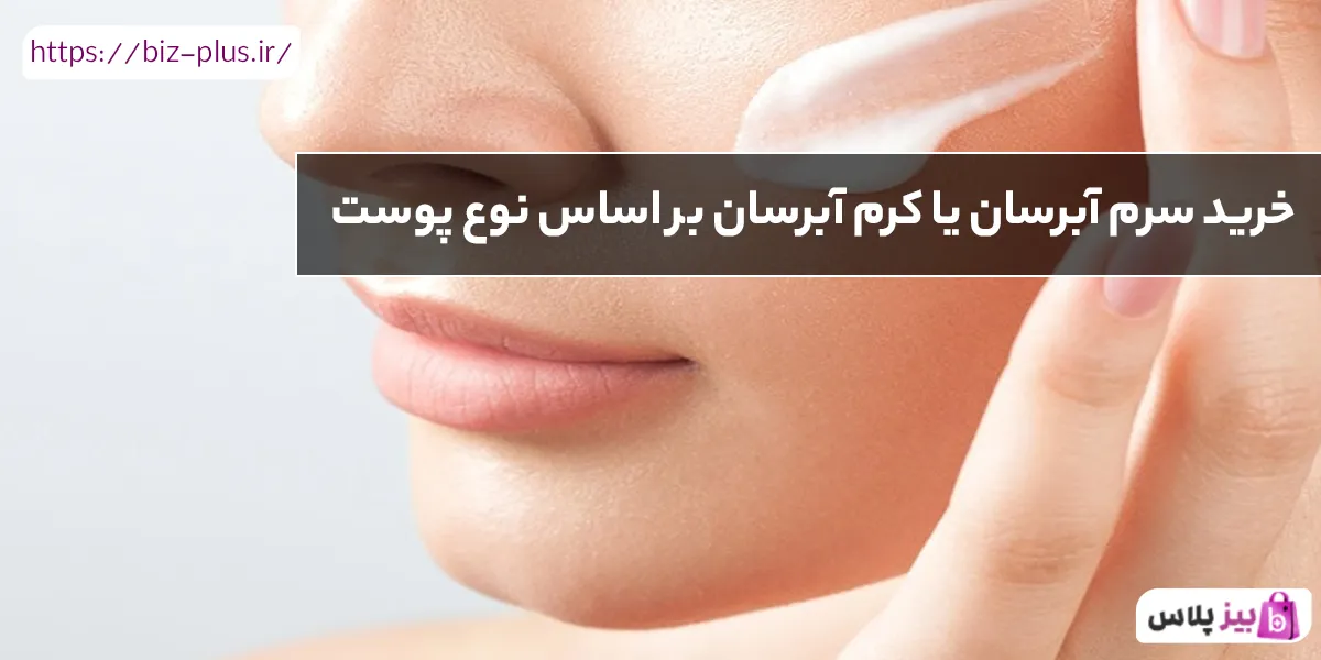 خرید سرم آبرسان یا کرم آبرسان بر اساس نوع پوست