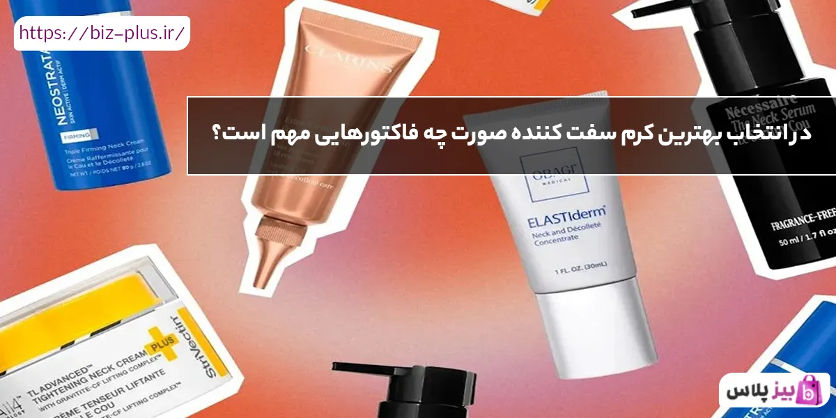 در انتخاب بهترین کرم سفت کننده صورت چه فاکتورهایی مهم است؟