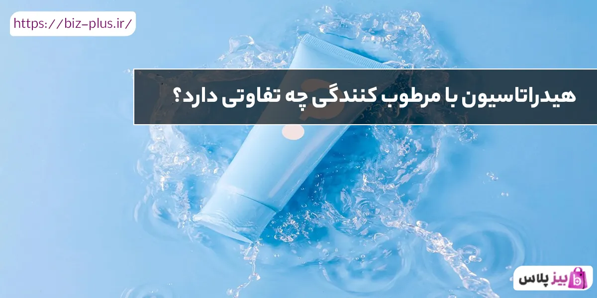 هیدراتاسیون با مرطوب کنندگی چه تفاوتی دارد؟