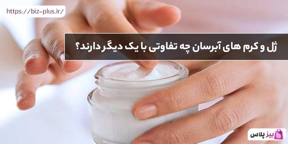 ژل و کرم های آبرسان چه تفاوتی با یک دیگر دارند؟